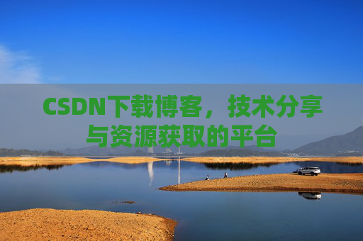 CSDN下载博客，技术分享与资源获取的平台